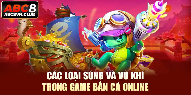 Các loại súng và vũ khí trong game bắn cá online