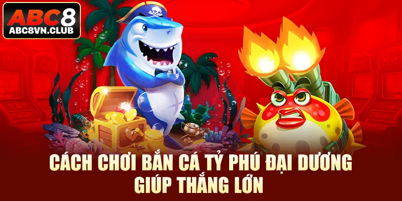 Cách chơi bắn cá tỷ phú đại dương giúp thắng lớn