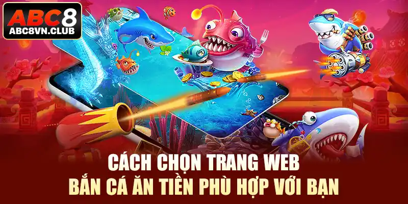 Cách chọn trang web bắn cá ăn tiền phù hợp với bạn