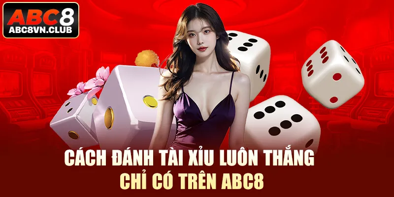 Cách Đánh Tài Xỉu Luôn Thắng Chỉ Có Trên ABC8