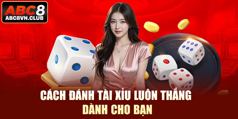 Cách đánh tài xỉu luôn thắng dành cho bạn