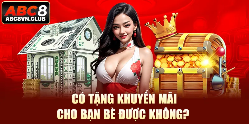 Có tặng khuyến mãi cho bạn bè được không?