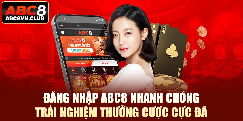 Đăng Nhập Abc8 Nhanh Chóng, Trải Nghiệm Thưởng Cược Cực Đã