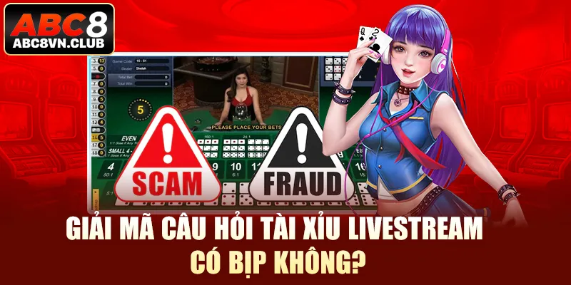 Giải mã câu hỏi tài xỉu livestream có bịp không?