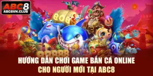 Hướng Dẫn Chơi Game Bắn Cá Online Cho Người Mới Tại ABC8