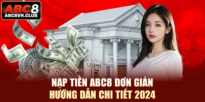 Nạp Tiền Abc8 Đơn Giản - Hướng Dẫn Chi Tiết 2024