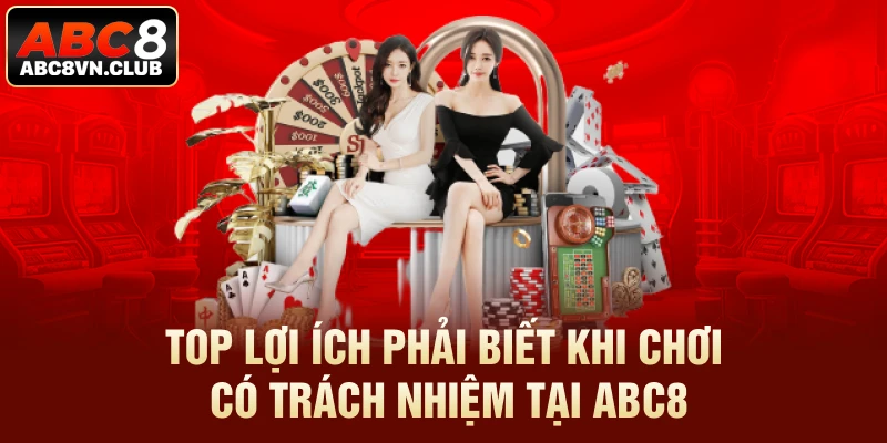 Top lợi ích phải biết khi chơi có trách nhiệm tại ABC8