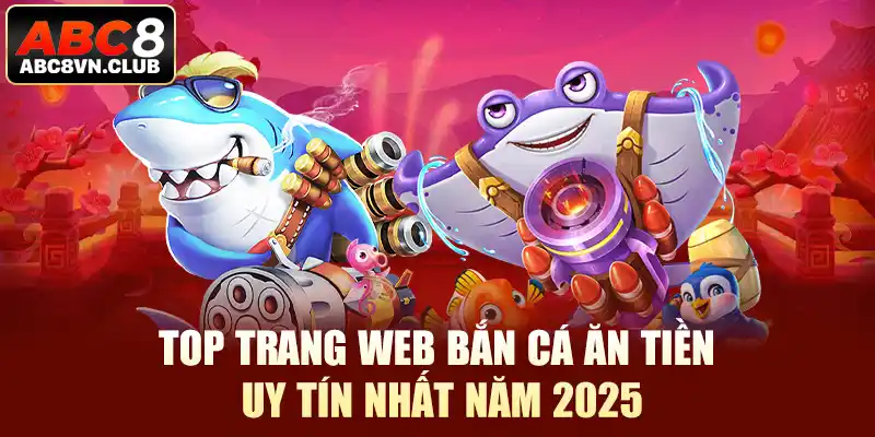 Top Trang Web Bắn Cá Ăn Tiền Uy Tín Nhất Năm 2025